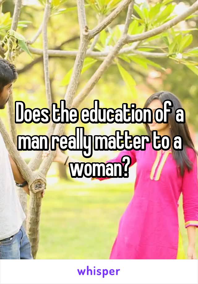 Does the education of a man really matter to a woman?