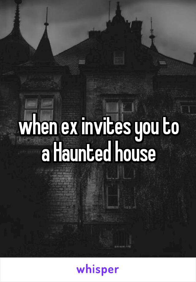 when ex invites you to a Haunted house