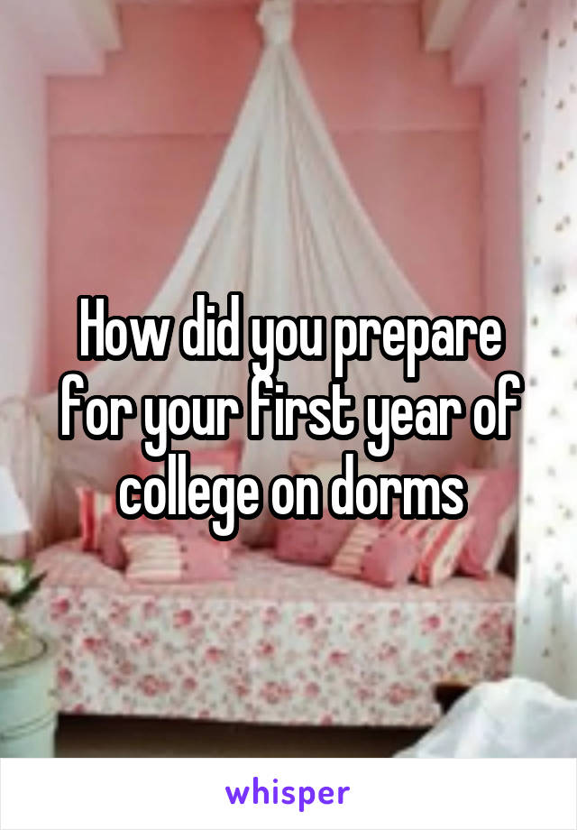 How did you prepare for your first year of college on dorms