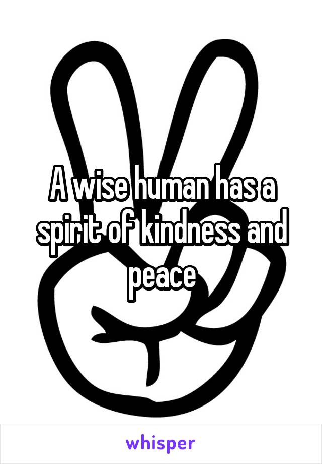 A wise human has a spirit of kindness and peace
