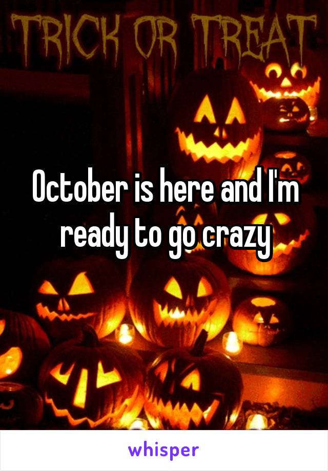 October is here and I'm ready to go crazy
