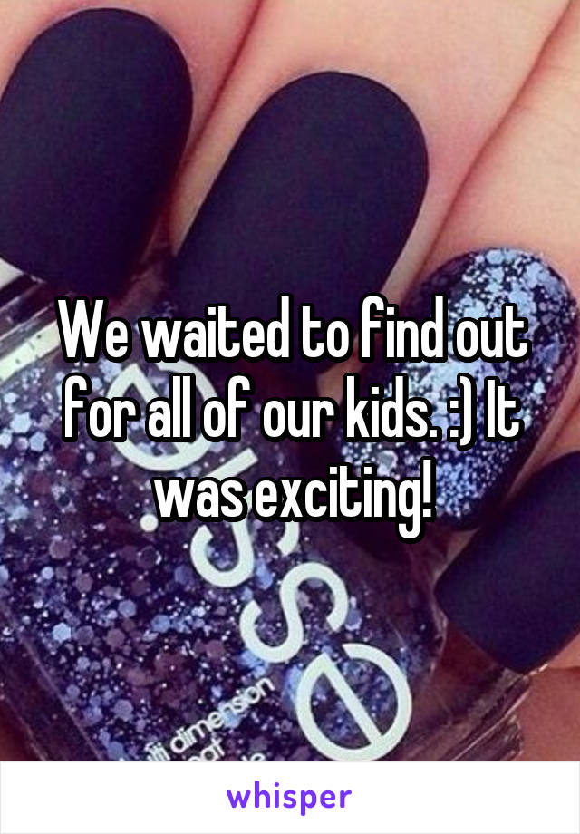 We waited to find out for all of our kids. :) It was exciting!