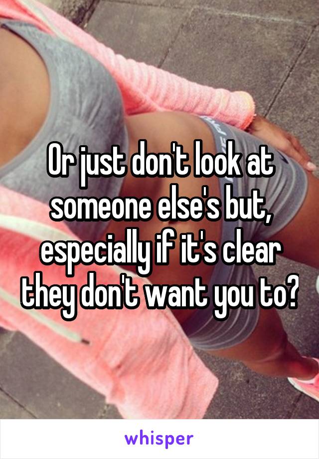 Or just don't look at someone else's but, especially if it's clear they don't want you to?