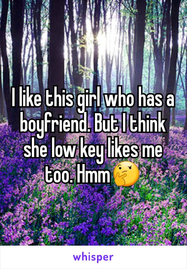I like this girl who has a boyfriend. But I think she low key likes me too. Hmm🤔