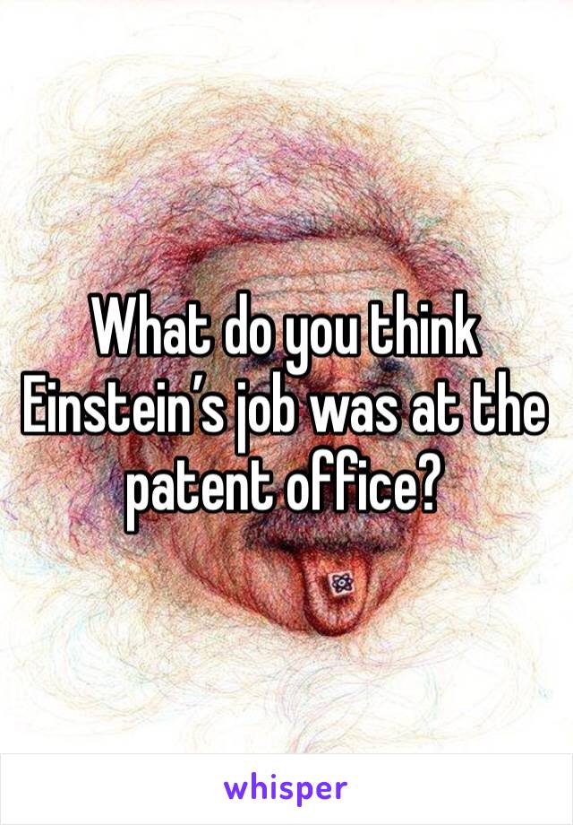 What do you think Einstein’s job was at the patent office?