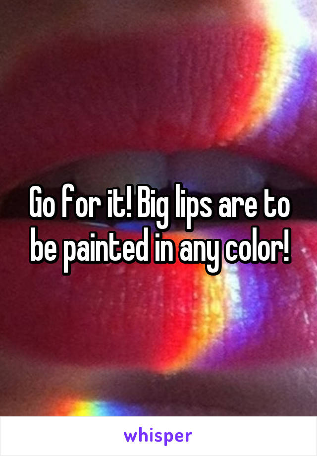 Go for it! Big lips are to be painted in any color!