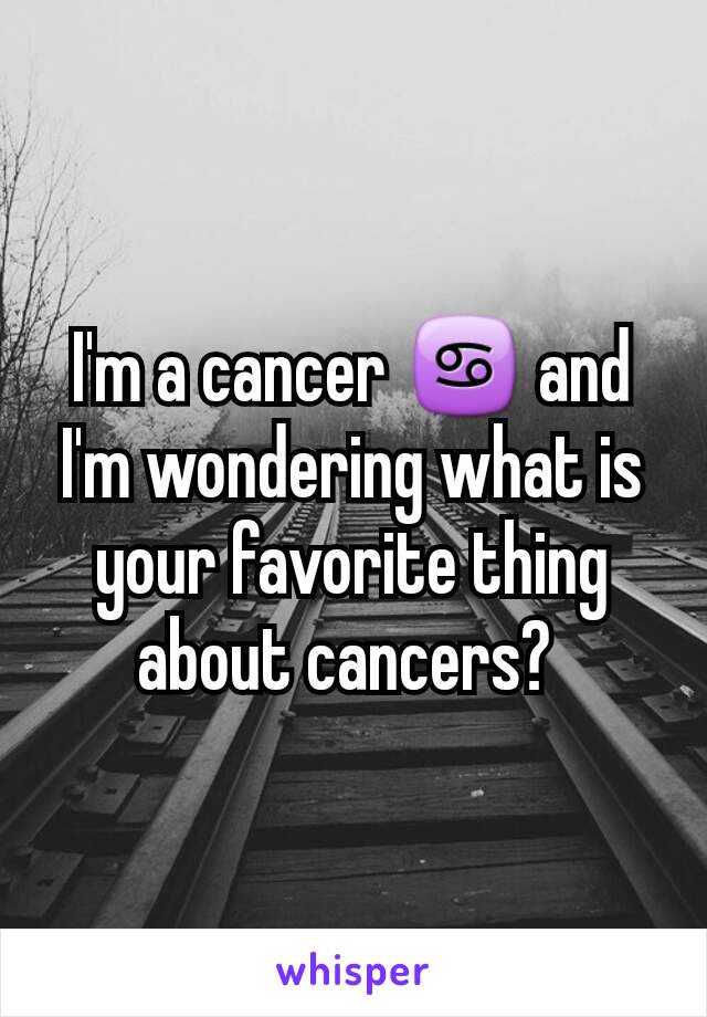 I'm a cancer ♋ and I'm wondering what is your favorite thing about cancers? 
