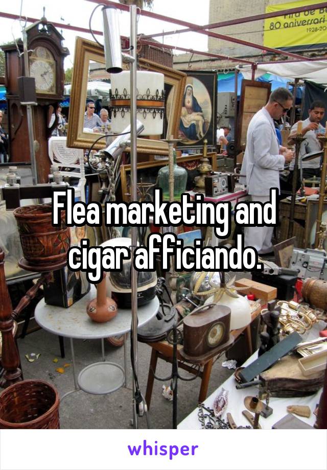 Flea marketing and cigar afficiando.