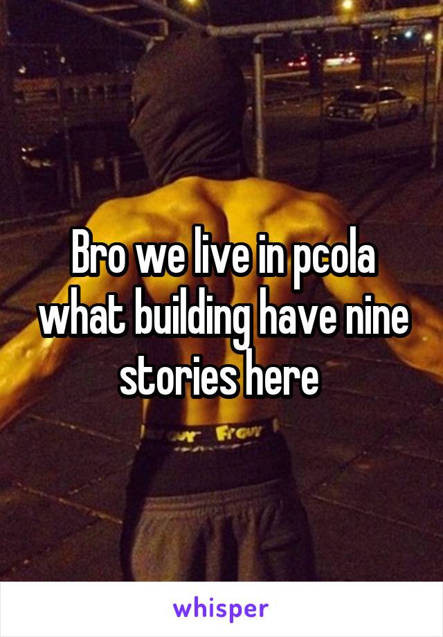 Bro we live in pcola what building have nine stories here 