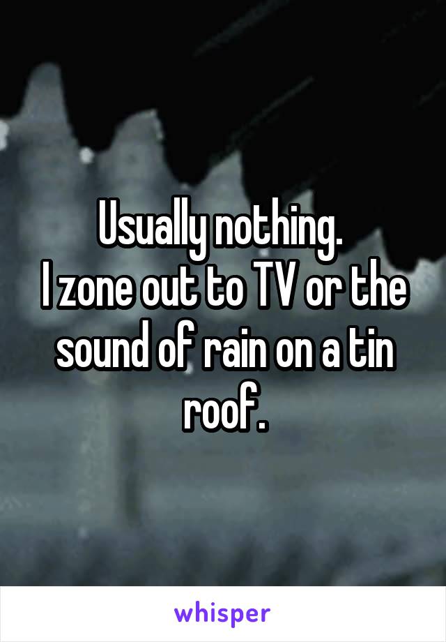 Usually nothing. 
I zone out to TV or the sound of rain on a tin roof.