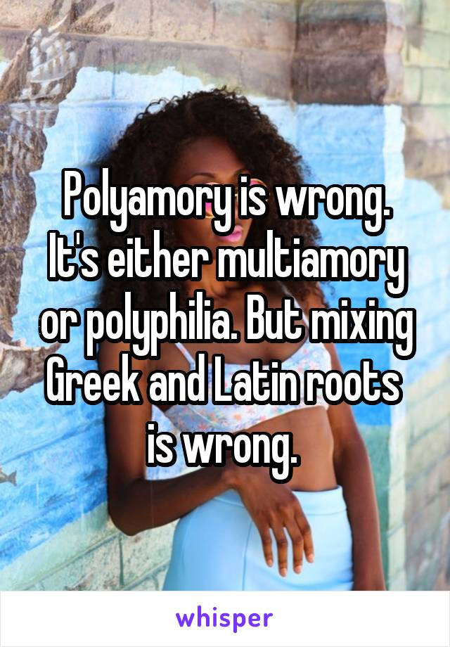 Polyamory is wrong.
It's either multiamory or polyphilia. But mixing Greek and Latin roots 
is wrong. 