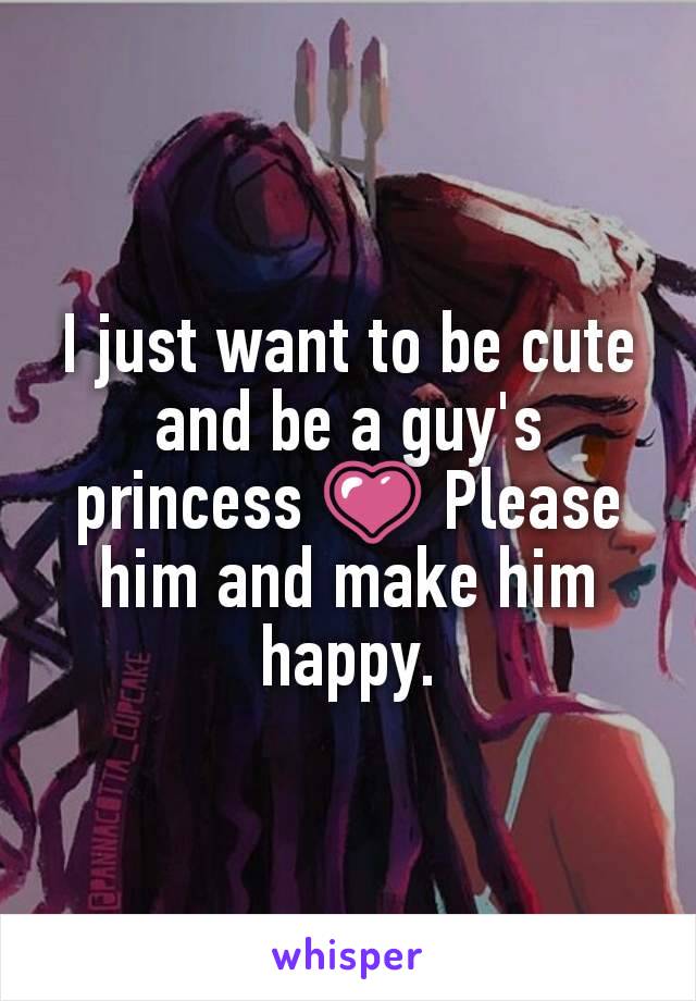 I just want to be cute and be a guy's princess 💗 Please him and make him happy.