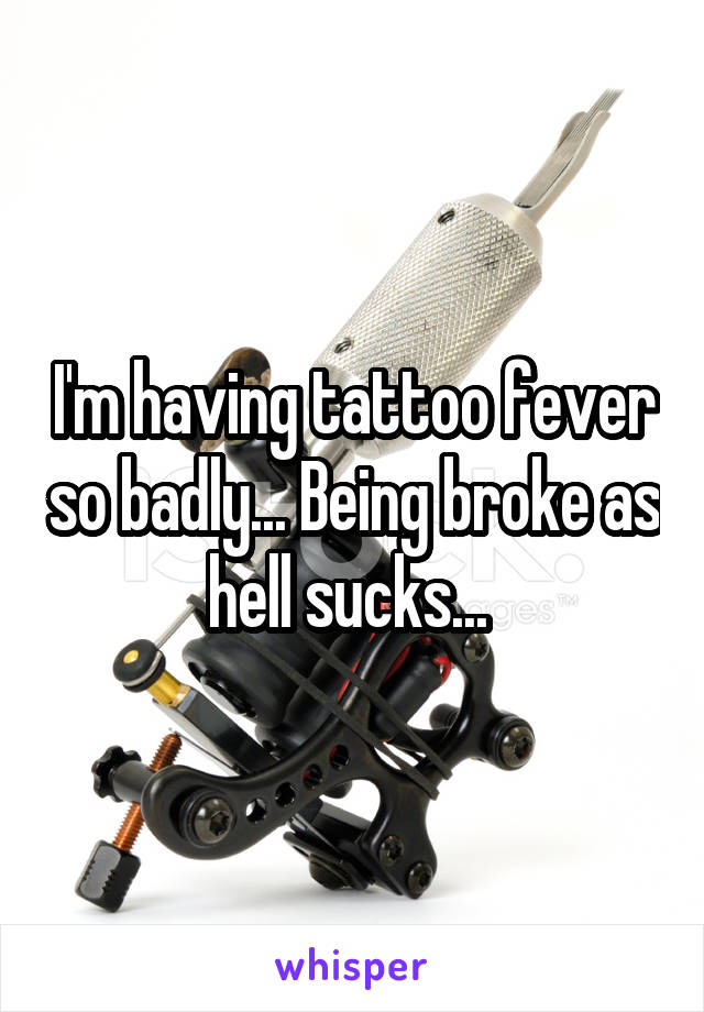 I'm having tattoo fever so badly... Being broke as hell sucks... 