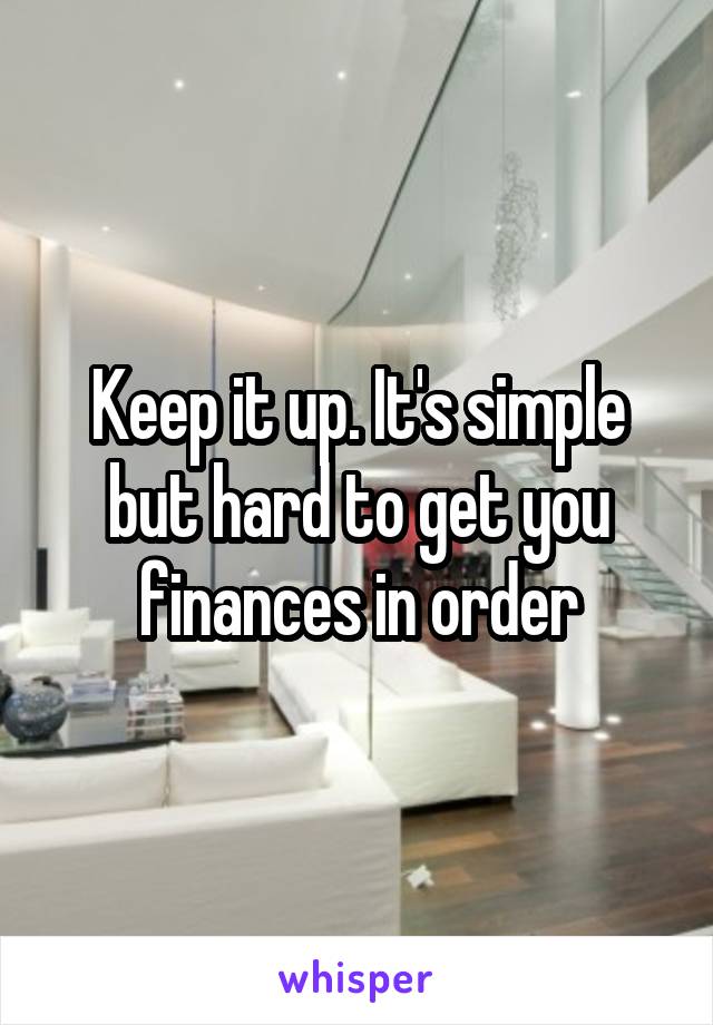 Keep it up. It's simple but hard to get you finances in order
