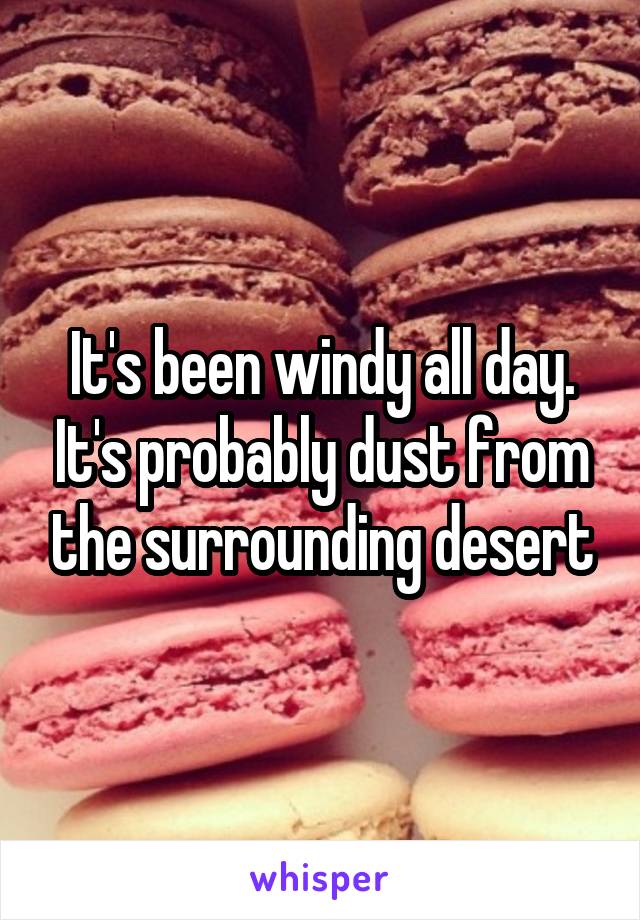 It's been windy all day. It's probably dust from the surrounding desert