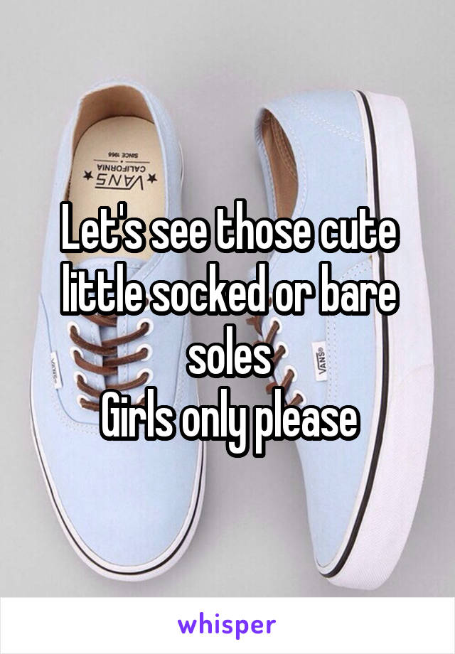 Let's see those cute little socked or bare soles
Girls only please
