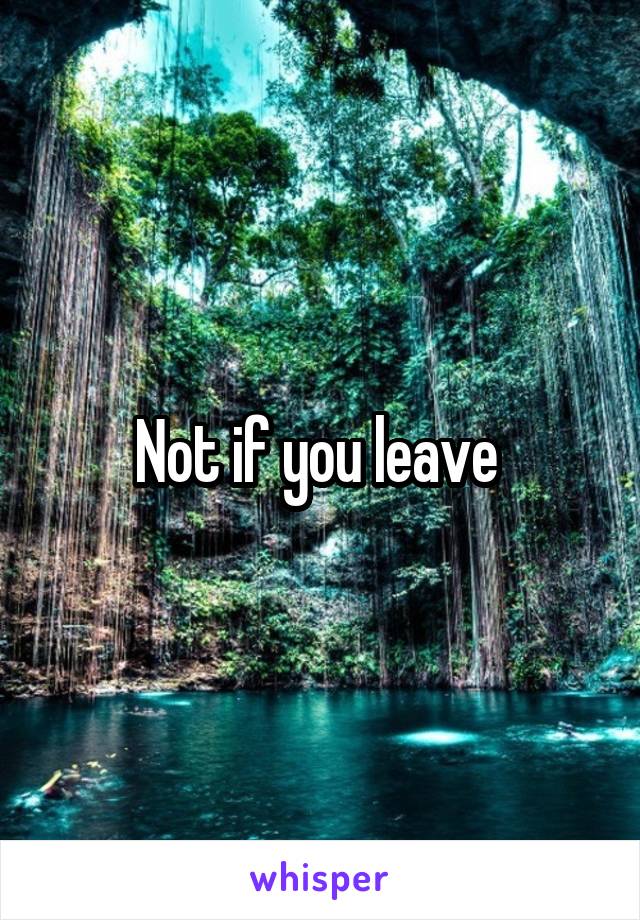 Not if you leave 