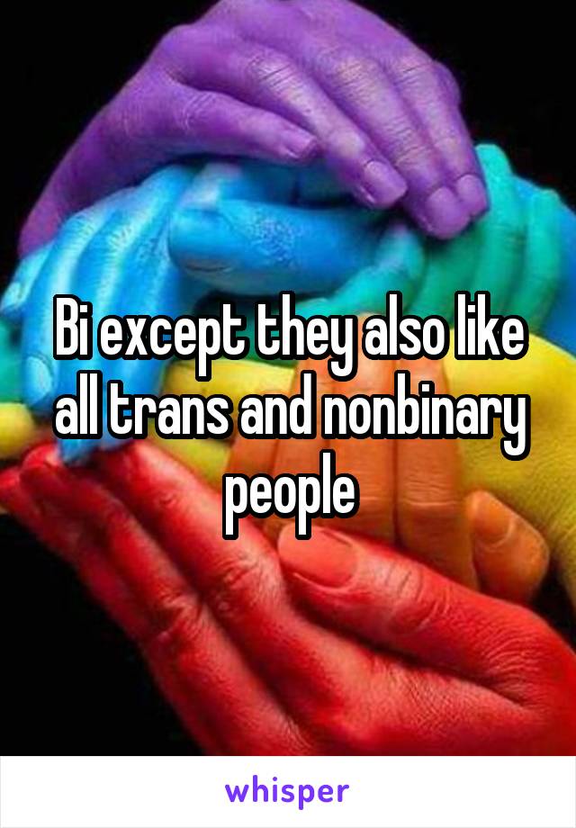 Bi except they also like all trans and nonbinary people
