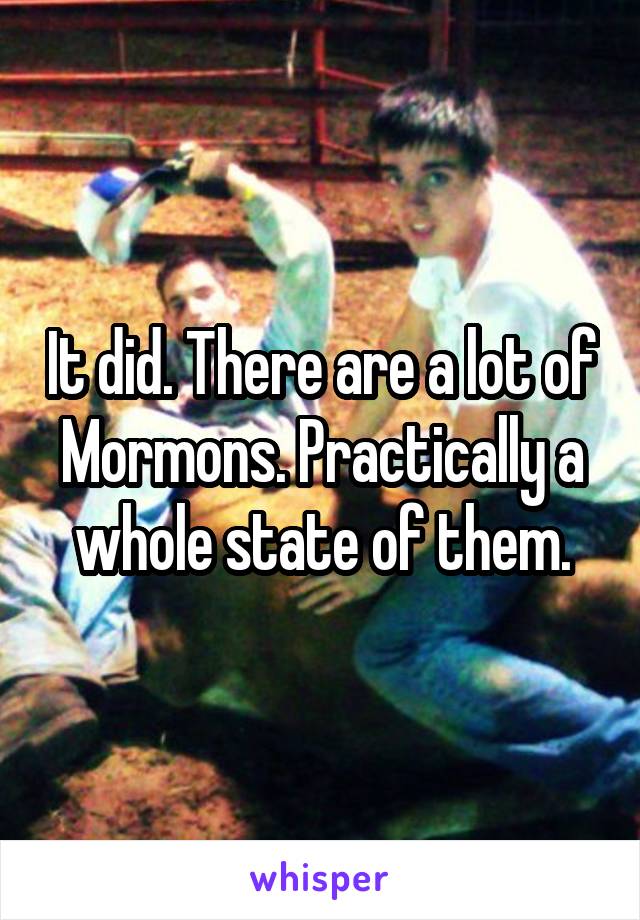 It did. There are a lot of Mormons. Practically a whole state of them.