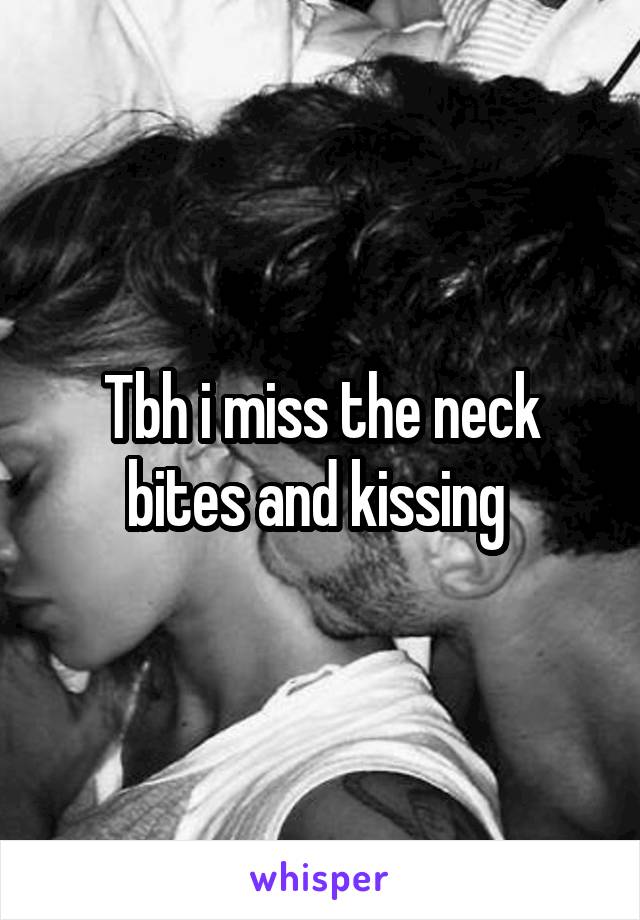Tbh i miss the neck bites and kissing 