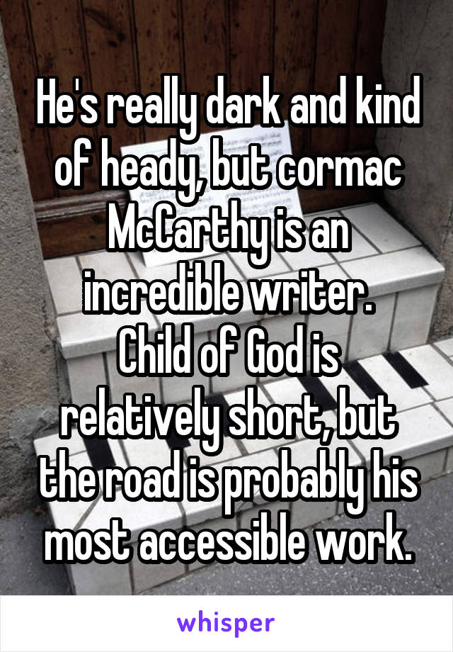 He's really dark and kind of heady, but cormac McCarthy is an incredible writer.
Child of God is relatively short, but the road is probably his most accessible work.