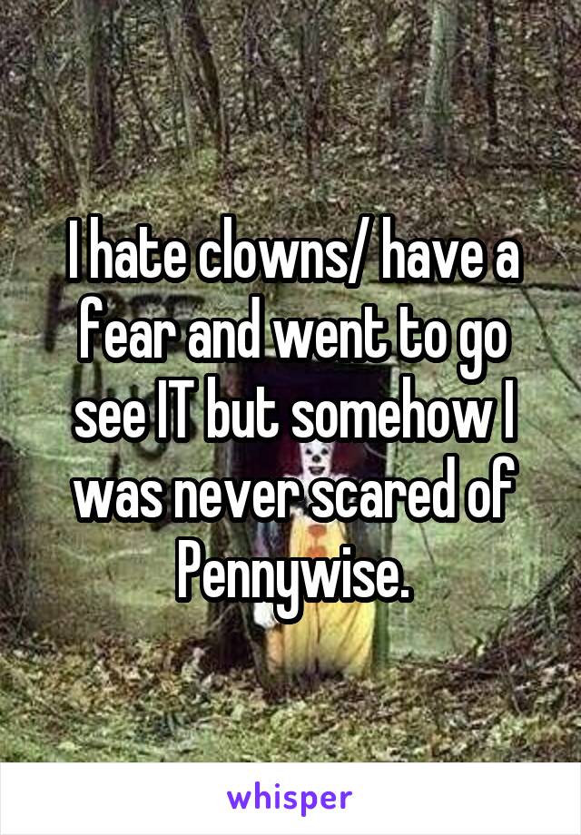 I hate clowns/ have a fear and went to go see IT but somehow I was never scared of Pennywise.