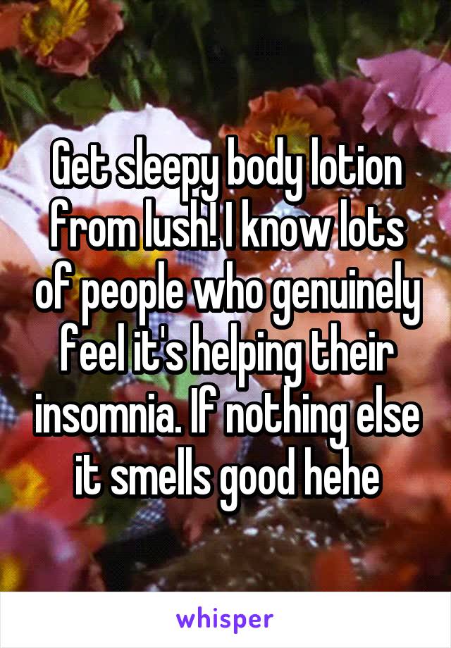 Get sleepy body lotion from lush! I know lots of people who genuinely feel it's helping their insomnia. If nothing else it smells good hehe