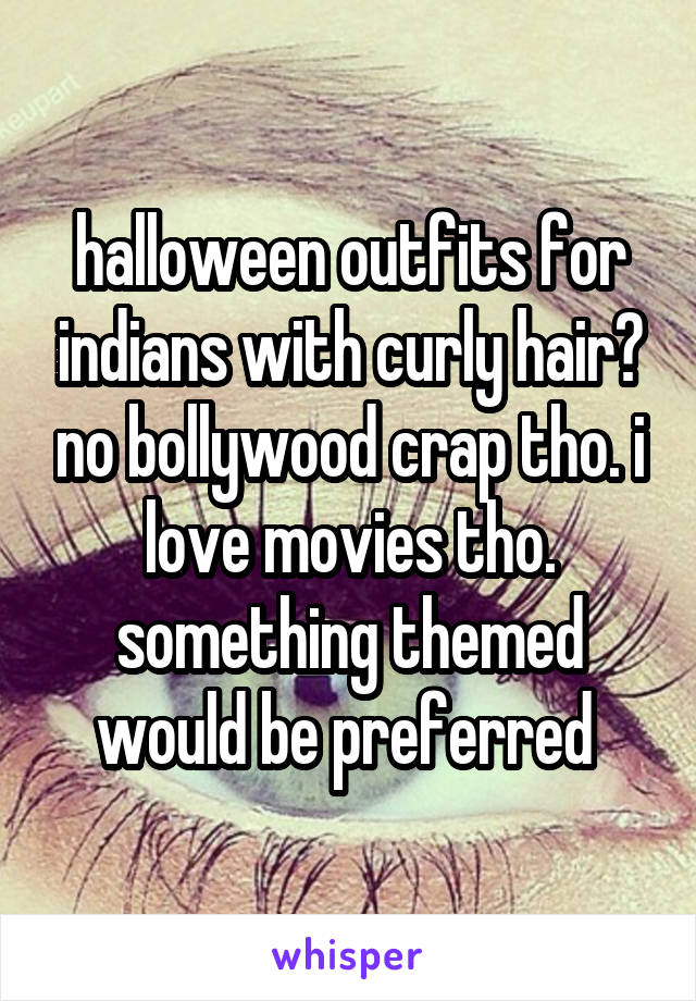 halloween outfits for indians with curly hair? no bollywood crap tho. i love movies tho. something themed would be preferred 