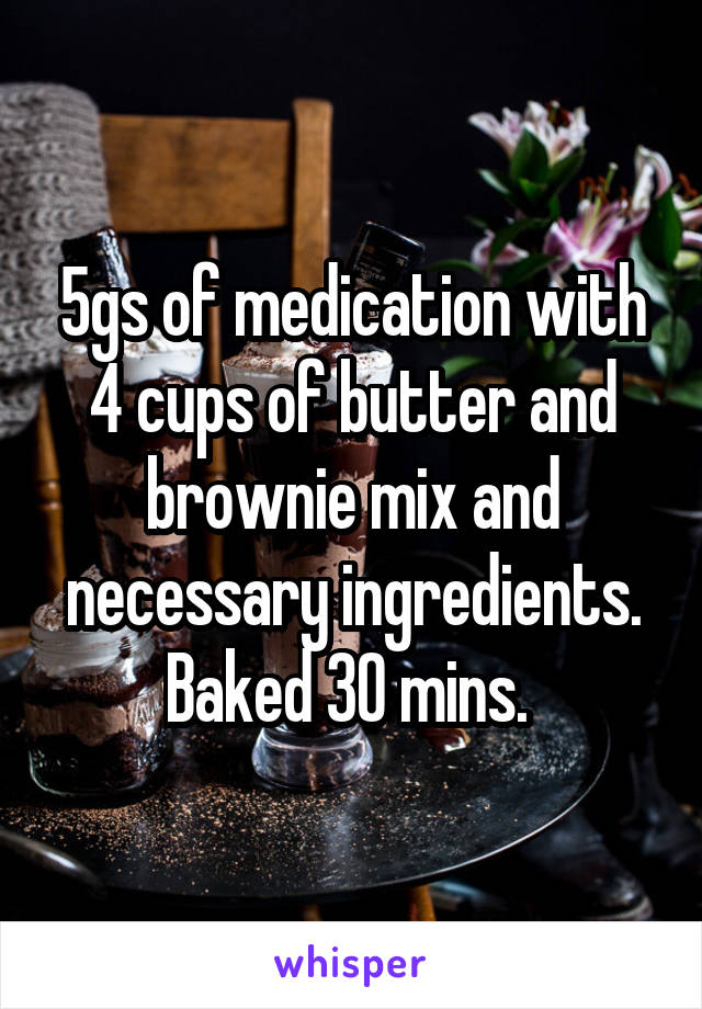 5gs of medication with 4 cups of butter and brownie mix and necessary ingredients. Baked 30 mins. 