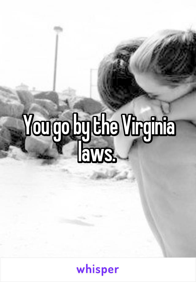 You go by the Virginia laws. 