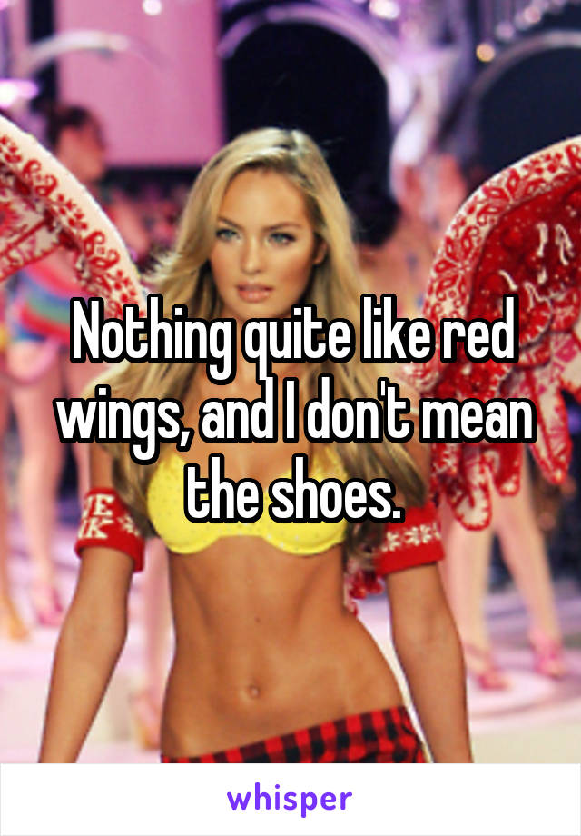 Nothing quite like red wings, and I don't mean the shoes.