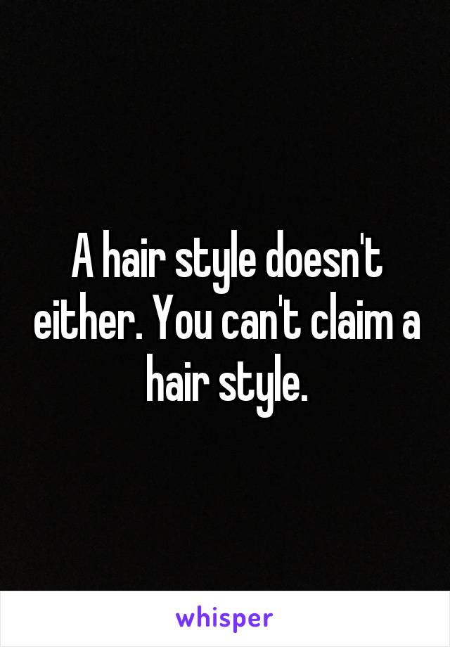 A hair style doesn't either. You can't claim a hair style.