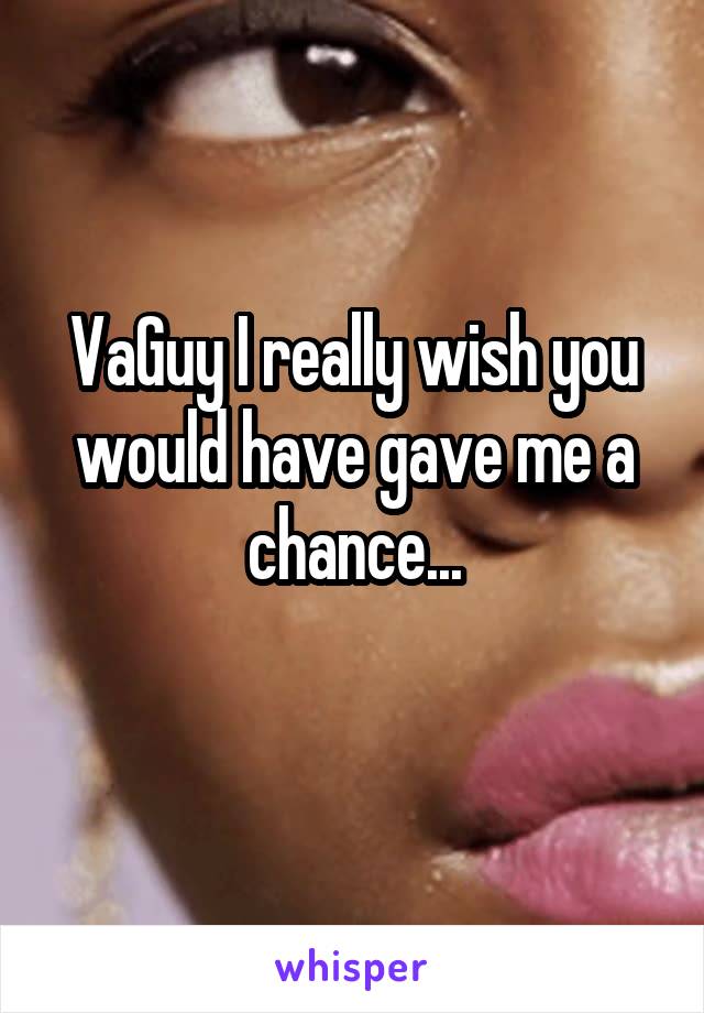 VaGuy I really wish you would have gave me a chance...
