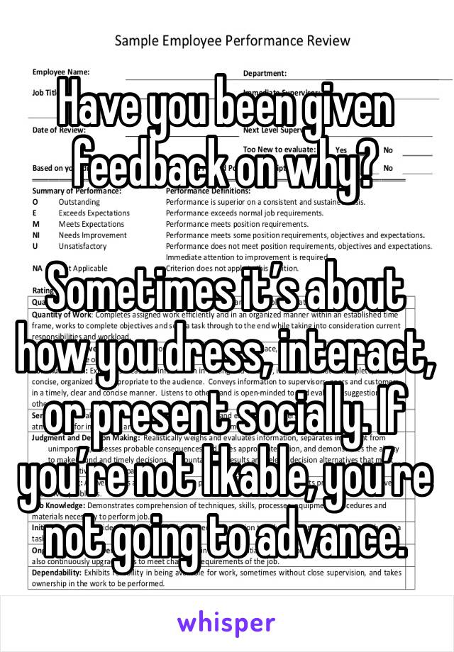 Have you been given feedback on why?

Sometimes it’s about how you dress, interact, or present socially. If you’re not likable, you’re not going to advance. 