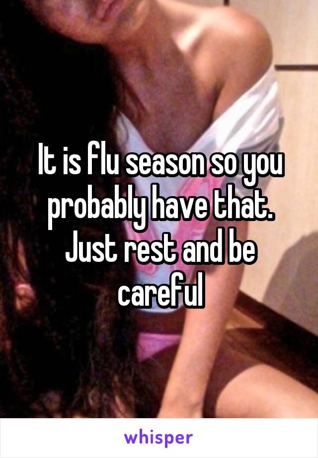 It is flu season so you probably have that. Just rest and be careful