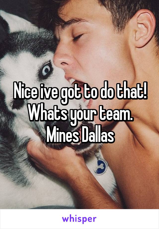 Nice ive got to do that! Whats your team. Mines Dallas