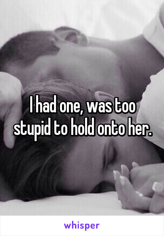 I had one, was too stupid to hold onto her.