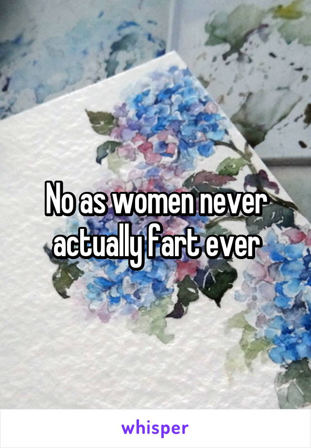 No as women never actually fart ever