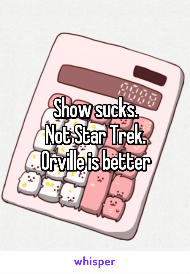 Show sucks.
Not Star Trek.
Orville is better