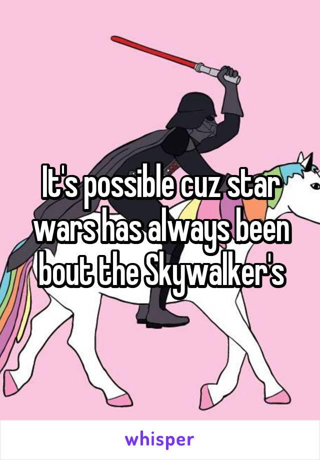It's possible cuz star wars has always been bout the Skywalker's