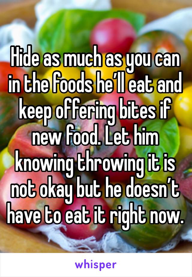 Hide as much as you can in the foods he’ll eat and keep offering bites if new food. Let him knowing throwing it is not okay but he doesn’t have to eat it right now.