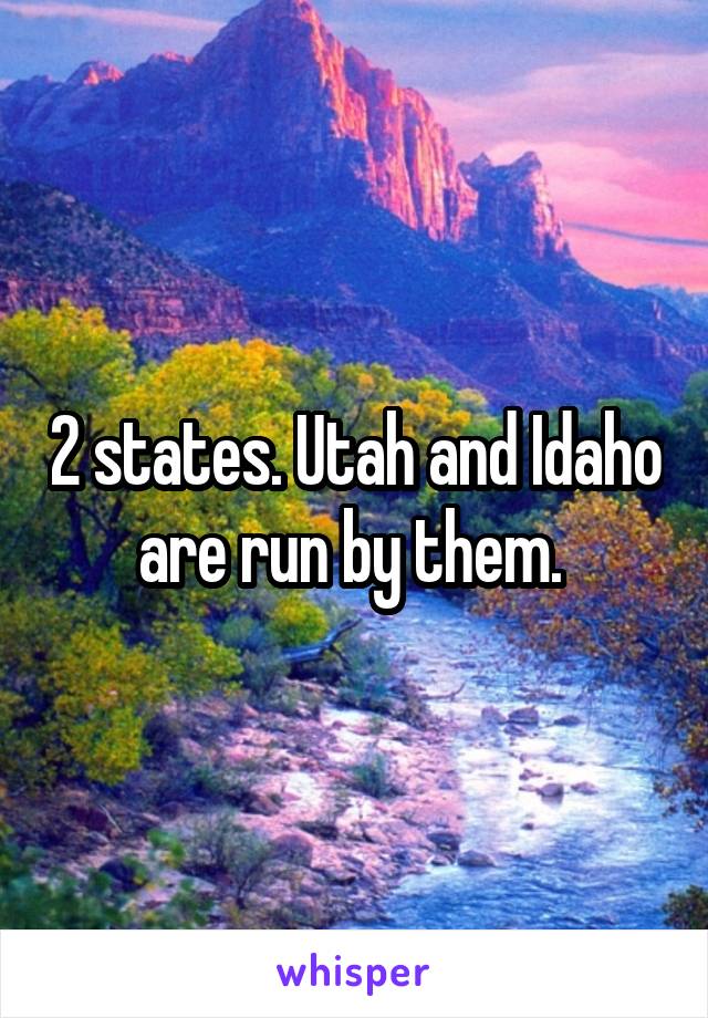 2 states. Utah and Idaho are run by them. 