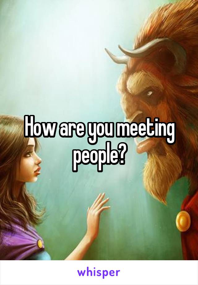 How are you meeting people?