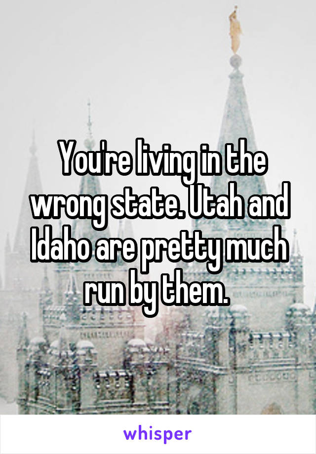  You're living in the wrong state. Utah and Idaho are pretty much run by them. 