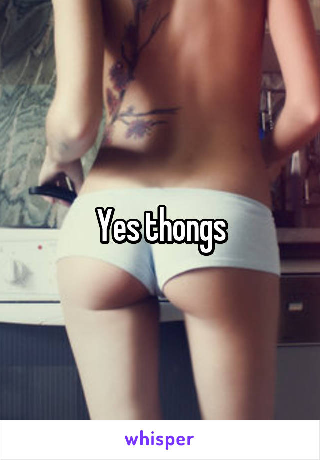 Yes thongs