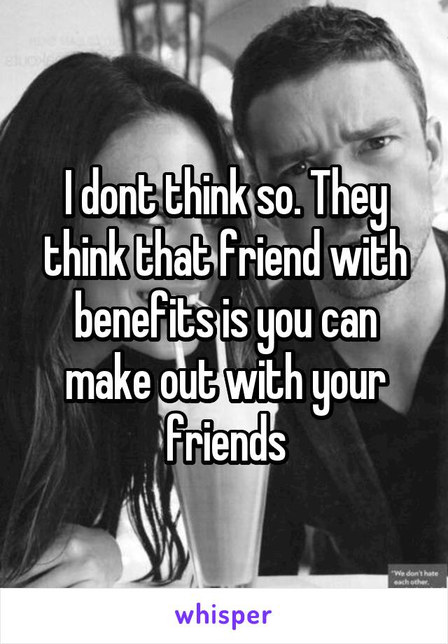 I dont think so. They think that friend with benefits is you can make out with your friends