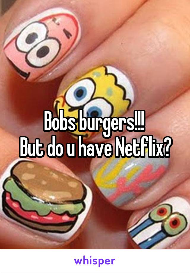 Bobs burgers!!! 
But do u have Netflix?