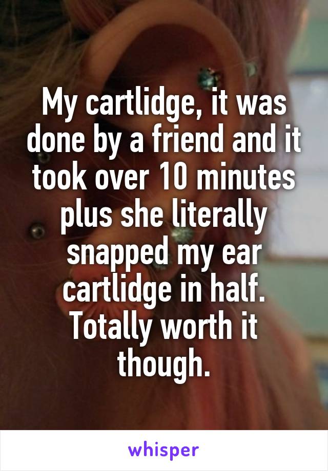My cartlidge, it was done by a friend and it took over 10 minutes plus she literally snapped my ear cartlidge in half.
Totally worth it though.