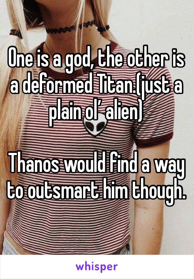 One is a god, the other is a deformed Titan.(just a plain ol’ alien)

Thanos would find a way to outsmart him though.
