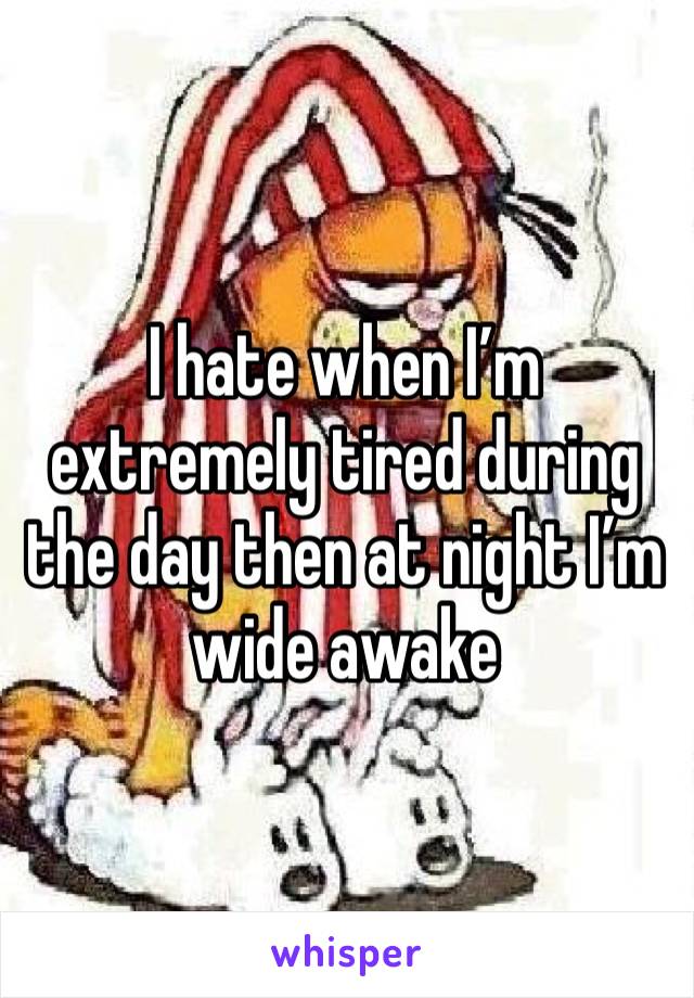 i-hate-when-i-m-extremely-tired-during-the-day-then-at-night-i-m-wide-awake